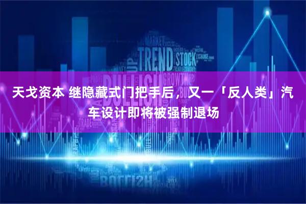 天戈资本 继隐藏式门把手后，又一「反人类」汽车设计即将被强制退场
