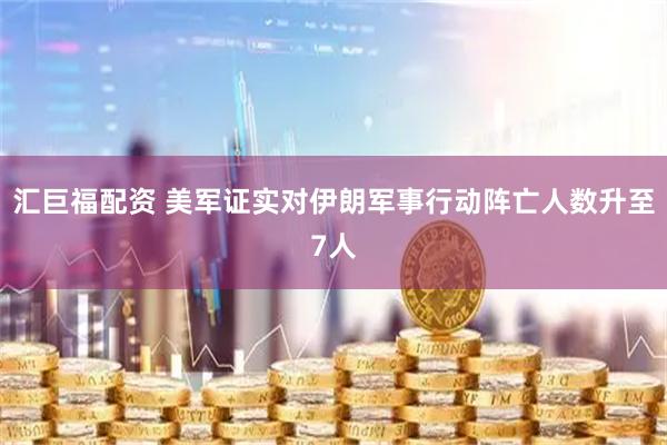 汇巨福配资 美军证实对伊朗军事行动阵亡人数升至7人
