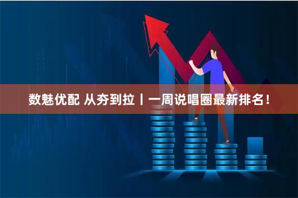 数魅优配 从夯到拉丨一周说唱圈最新排名！