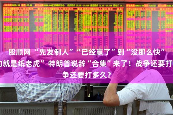 股顺网 “先发制人”“已经赢了”到“没那么快”“北约就是纸老虎” 特朗普说辞“合集”来了！战争还要打多久？
