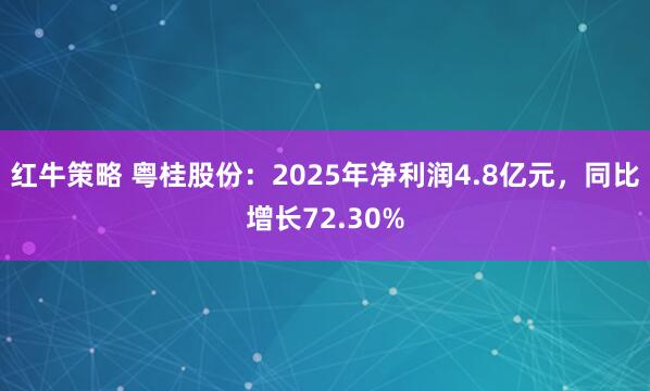 红牛策略 粤桂股份：2025年净利润4.8亿元，同比增长72.30%