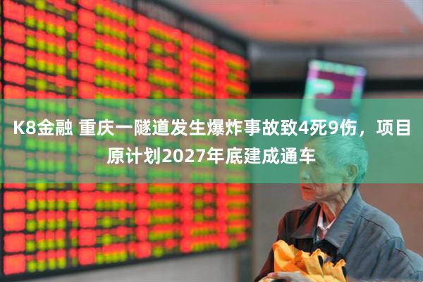 K8金融 重庆一隧道发生爆炸事故致4死9伤，项目原计划2027年底建成通车