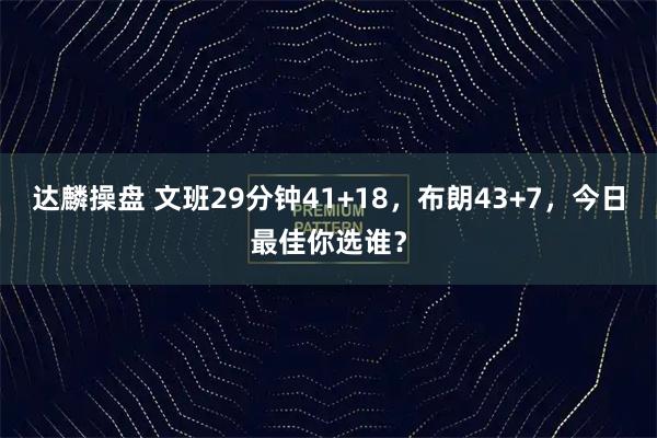 达麟操盘 文班29分钟41+18，布朗43+7，今日最佳你选谁？