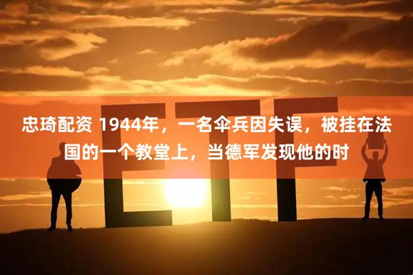 忠琦配资 1944年，一名伞兵因失误，被挂在法国的一个教堂上，当德军发现他的时
