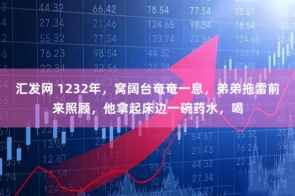 汇发网 1232年，窝阔台奄奄一息，弟弟拖雷前来照顾，他拿起床边一碗药水，喝