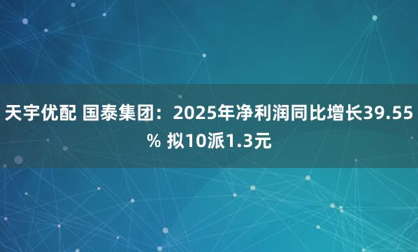 天宇优配 国泰集团：2025年净利润同比增长39.55% 拟10派1.3元