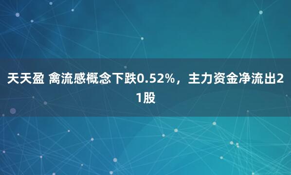天天盈 禽流感概念下跌0.52%，主力资金净流出21股