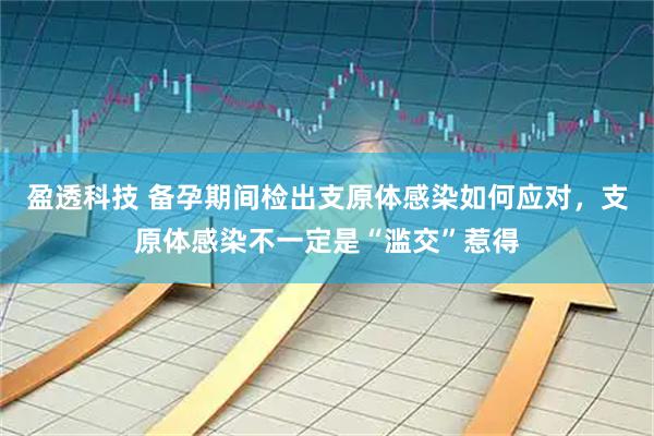 盈透科技 备孕期间检出支原体感染如何应对，支原体感染不一定是“滥交”惹得