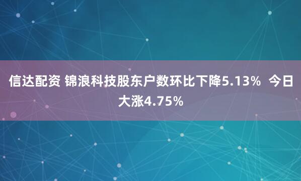 信达配资 锦浪科技股东户数环比下降5.13%  今日大涨4.75%