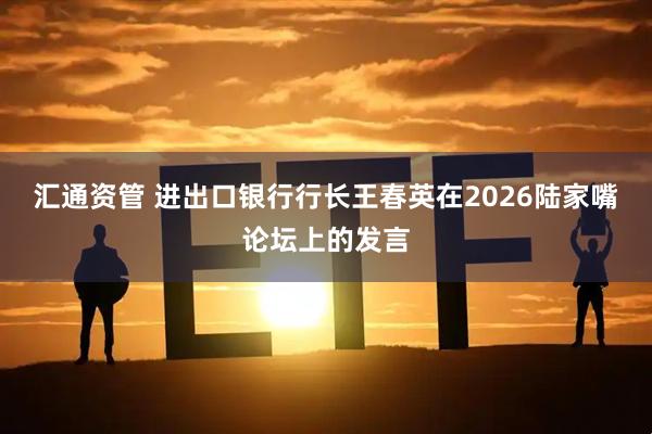 汇通资管 进出口银行行长王春英在2026陆家嘴论坛上的发言