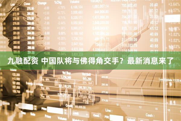 九融配资 中国队将与佛得角交手？最新消息来了